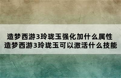 造梦西游3玲珑玉强化加什么属性 造梦西游3玲珑玉可以激活什么技能